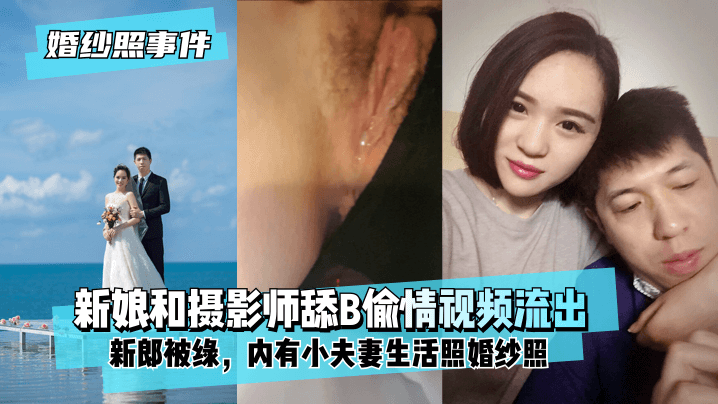 【婚纱门】新娘背着新郎和拍婚纱照的摄影师舔B偷情视频流出!内有小夫妻生活照婚纱照!!
